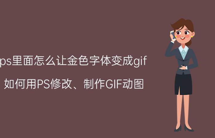 ps里面怎么让金色字体变成gif 如何用PS修改、制作GIF动图？